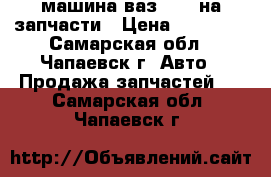 машина ваз 2109 на запчасти › Цена ­ 16 000 - Самарская обл., Чапаевск г. Авто » Продажа запчастей   . Самарская обл.,Чапаевск г.